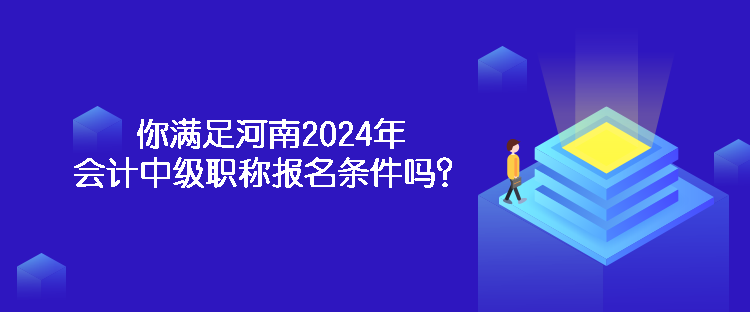 你满足河南2024年会计中级职称报名条件吗？