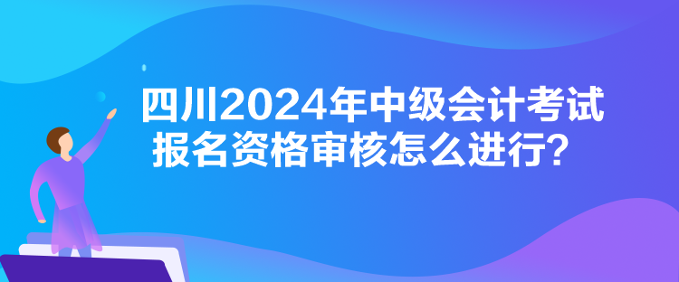 四川2024年中级会计考试报名资格审核怎么进行？