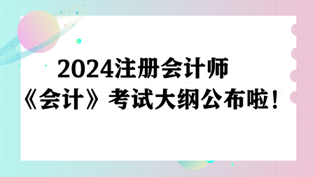 注意！2024注册会计师《会计》考试大纲公布啦！