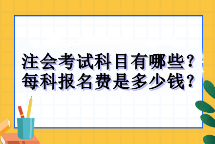 注会考试科目有哪些？每科报名费是多少钱？
