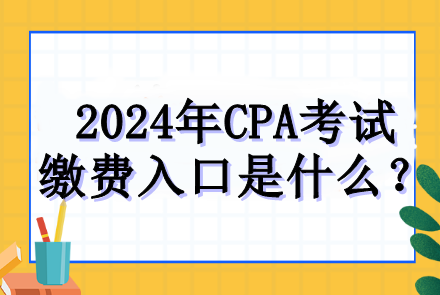 2024年CPA考试缴费入口是什么？