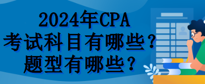 2024年CPA考试科目有哪些？题型有哪些？