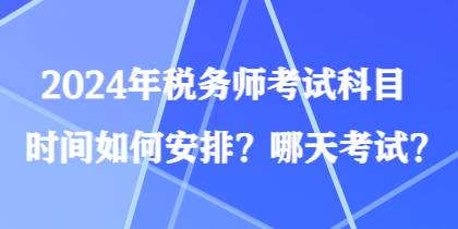 2024年税务师考试科目时间如何安排？哪天考试？
