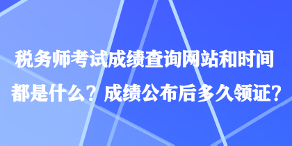 税务师考试成绩查询网站和时间都是什么？成绩公布后多久领证？