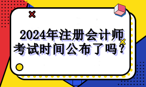 2024年注册会计师考试时间公布了吗？