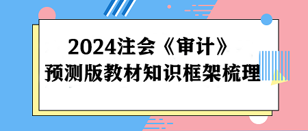 2024注册会计师《审计》预测版教材知识框架梳理