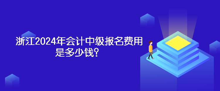 浙江2024年会计中级报名费用是多少钱？