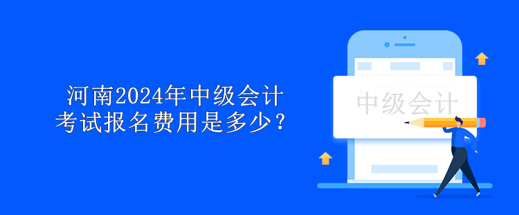 河南2024年中级会计考试报名费用是多少？