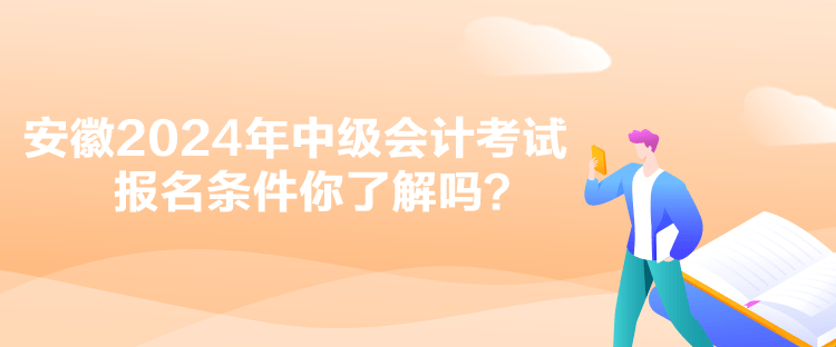 安徽2024年中级会计考试报名条件你了解吗？