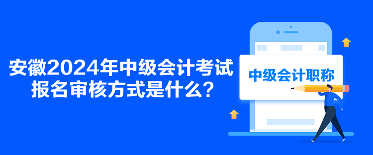 安徽2024年中级会计考试报名审核方式是什么？