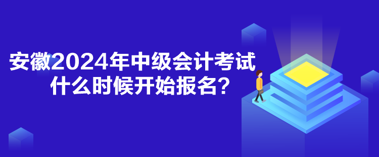 安徽2024年中级会计考试什么时候开始报名？