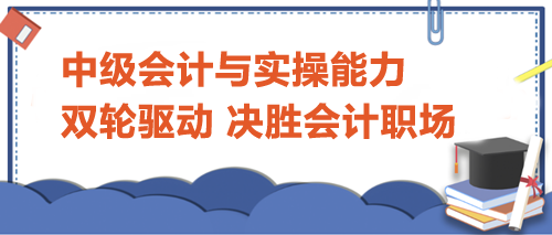 中级会计与实操能力：双轮驱动，决胜会计职场