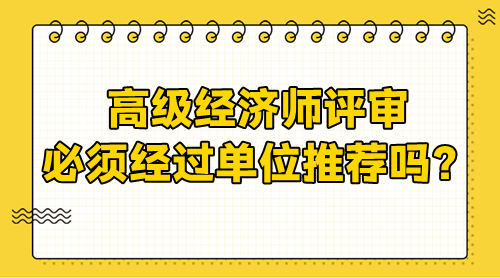 高级经济师评审需要经过单位吗？必须单位推荐吗？