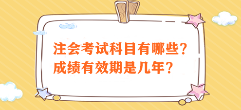 注会考试科目有哪些？成绩有效期是几年？