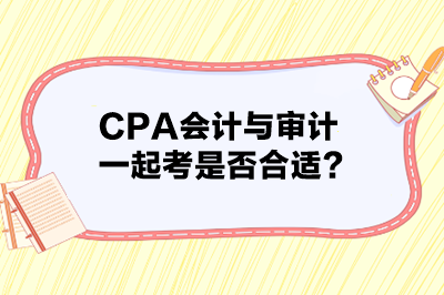 CPA会计与审计一起考是否合适？