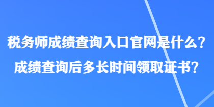 税务师成绩查询入口官网是什么？成绩查询后多长时间领取证书？