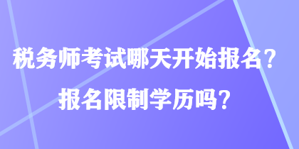 税务师考试哪天开始报名？报名限制学历吗？