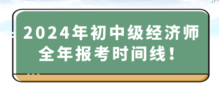 2024年初中级经济师全年报考时间线！