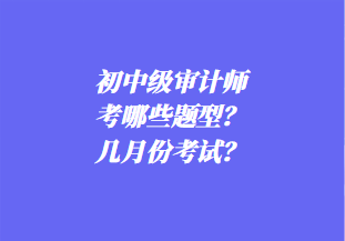 初中级审计师考哪些题型？几月份考试？