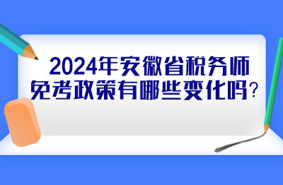 2024年安徽省税务师免考政策有哪些变化吗？