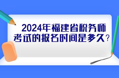 2024年福建省税务师考试的报名时间是多久？