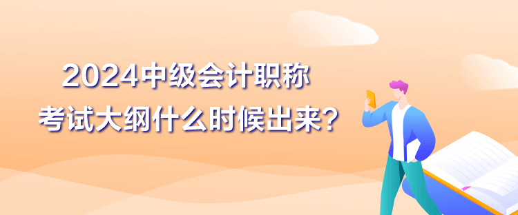 2024中级会计职称大纲什么时候出来？