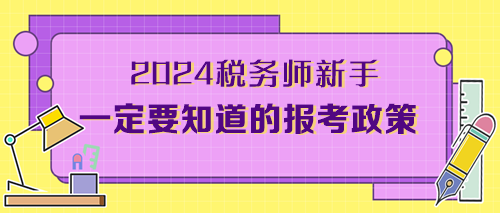 2024考税务师新手一定要知道的报考政策（附备考干货）