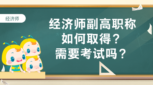 经济师副高职称如何取得？需要考试吗？