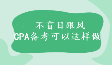 不盲目跟风 CPA备考可以这样做~附大纲/教材详细变动