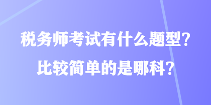 税务师考试有什么题型？比较简单的是哪科？