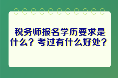 税务师报名学历要求是什么？考过税务师有什么好处？