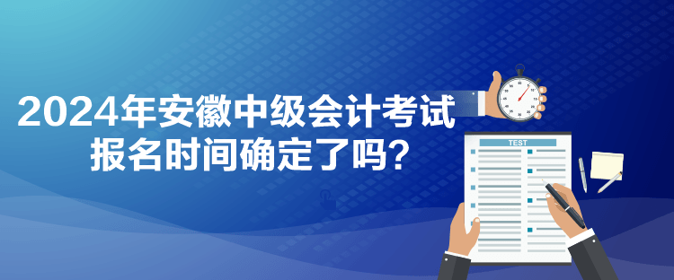 2024年安徽中级会计考试报名时间确定了吗？