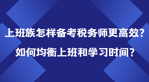 上班族怎样备考税务师更高效？如何均衡上班＆学习时间？