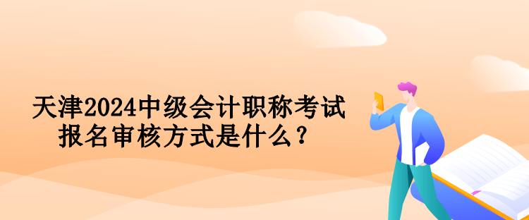 天津2024中级会计职称考试报名审核方式是什么？