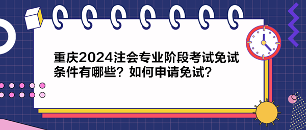 重庆2024注会专业阶段考试免试条件有哪些？如何申请免试？