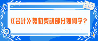 致注会早鸟们——《会计》教材变动部分如何学？