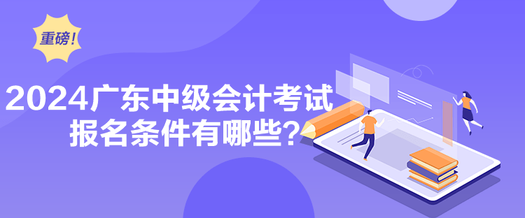 2024广东中级会计考试报名条件有哪些？