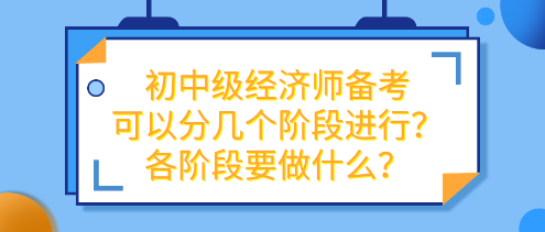 初中级经济师备考可以分几个阶段进行？各阶段要做什么？