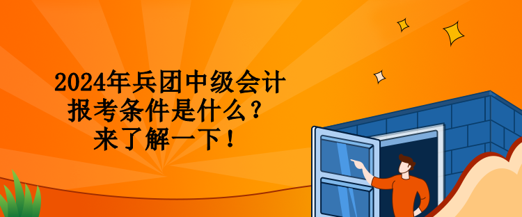 2024年兵团中级会计报考条件是什么？来了解一下！