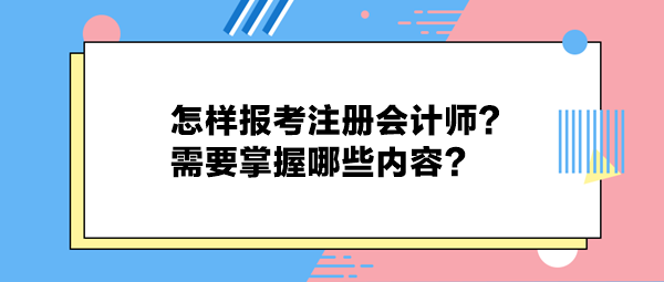 怎样报考注册会计师？需要掌握哪些内容？