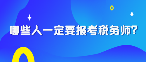 2024税务师报考早知道：哪些人一定要报考税务师？