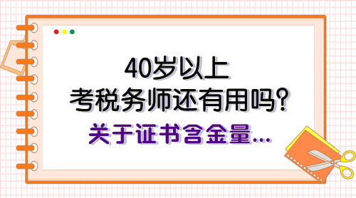 40岁以上考税务师还有用吗？关于证书含金量、报考规划快看看