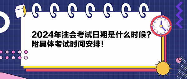 2024年注会考试日期是什么时候？附具体考试时间安排！