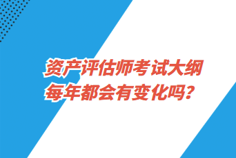 资产评估师考试大纲每年都会有变化吗？