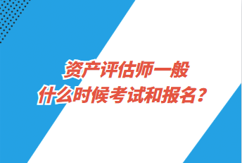 资产评估师一般什么时候考试和报名？