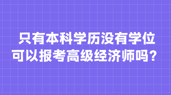 只有本科学历没有学位 可以报考高级经济师吗？