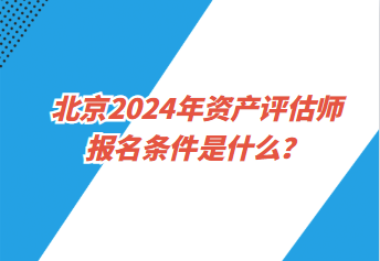 北京2024年资产评估师报名条件是什么？