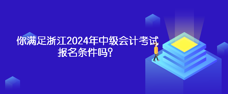 你满足浙江2024年中级会计考试报名条件吗？