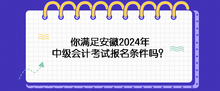 你满足安徽2024年中级会计考试报名条件吗？