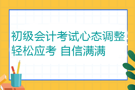 初级会计考试心态调整：轻松应考 自信满满